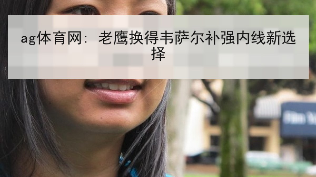 ag体育网: 老鹰换得韦萨尔补强内线新选择