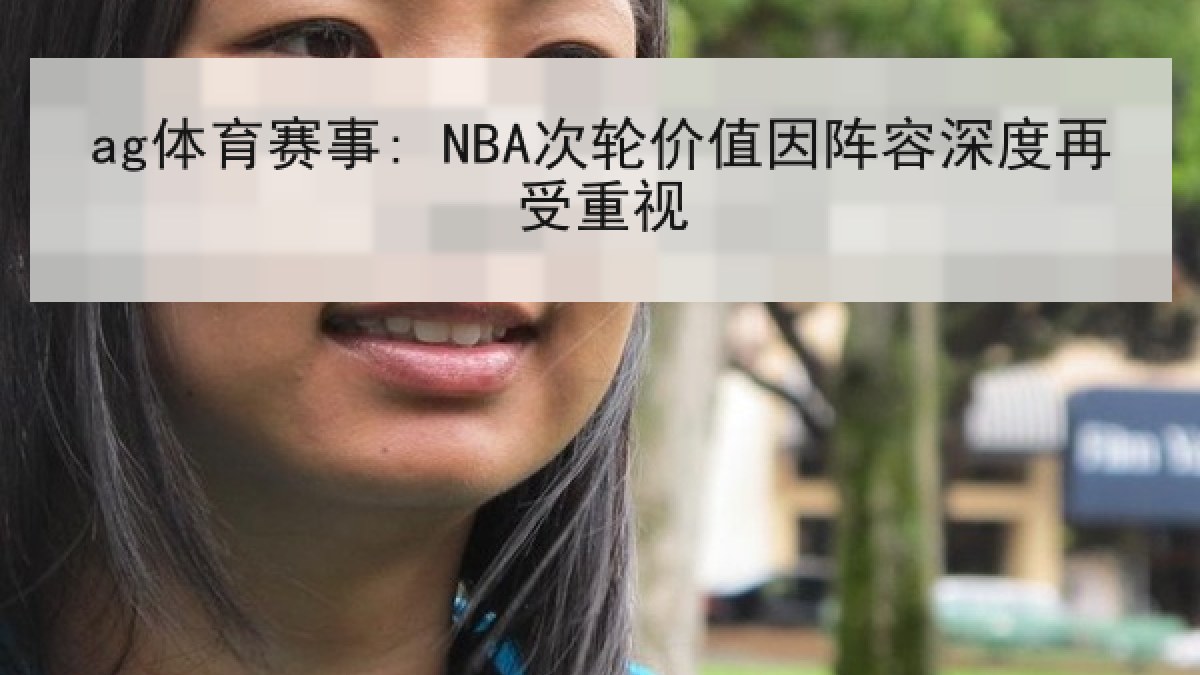 ag体育赛事: NBA次轮价值因阵容深度再受重视