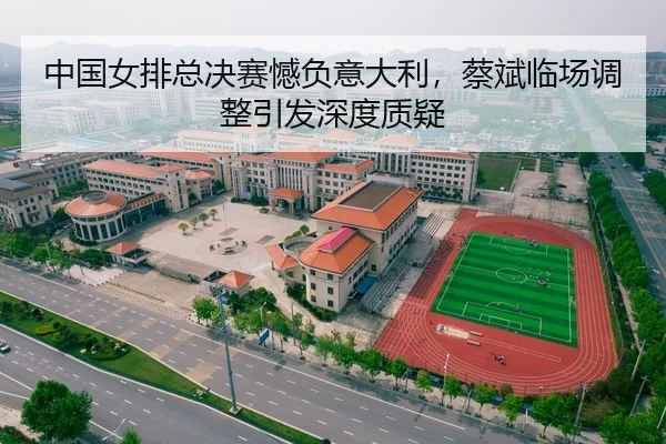 中国女排总决赛憾负意大利，蔡斌临场调整引发深度质疑