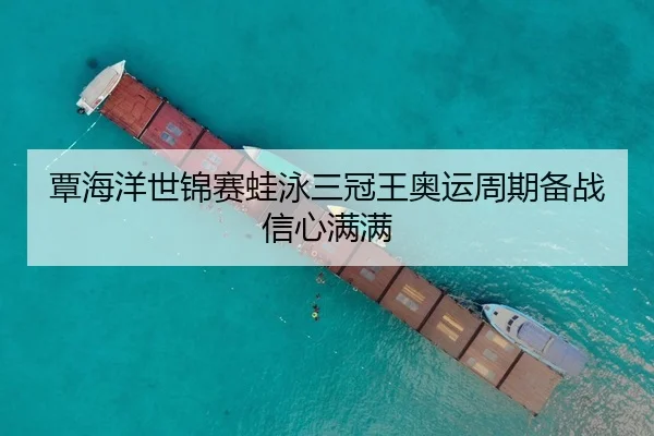 覃海洋世锦赛蛙泳三冠王奥运周期备战信心满满