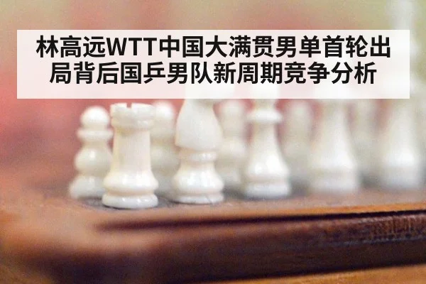 林高远WTT中国大满贯男单首轮出局背后国乒男队新周期竞争分析