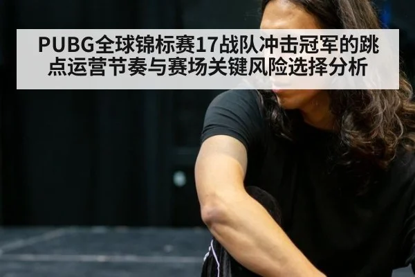 PUBG全球锦标赛17战队冲击冠军的跳点运营节奏与赛场关键风险选择分析